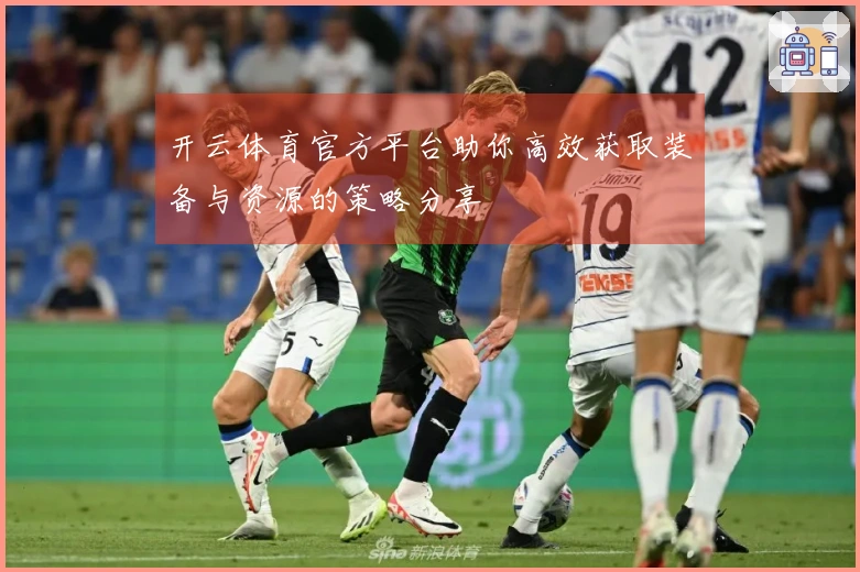 开云体育官方平台助你高效获取装备与资源的策略分享