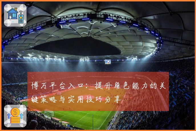 博万平台入口：提升角色能力的关键策略与实用技巧分享
