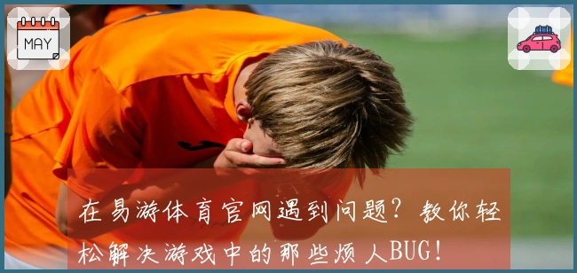 在易游体育官网遇到问题？教你轻松解决游戏中的那些烦人BUG！