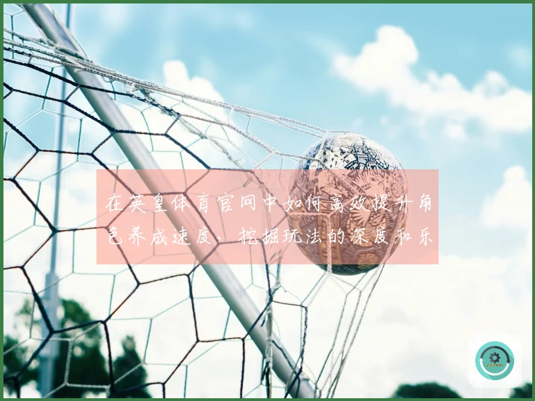 在英皇体育官网中如何高效提升角色养成速度，挖掘玩法的深度和乐趣