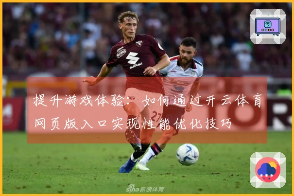 提升游戏体验：如何通过开云体育网页版入口实现性能优化技巧