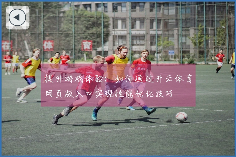 提升游戏体验：如何通过开云体育网页版入口实现性能优化技巧