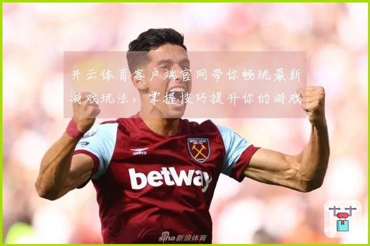 开云体育客户端官网带你畅玩最新游戏玩法，掌握技巧提升你的游戏体验