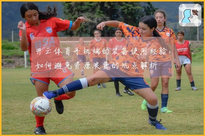开云体育手机端的装备使用经验，如何避免资源浪费的坑点解析