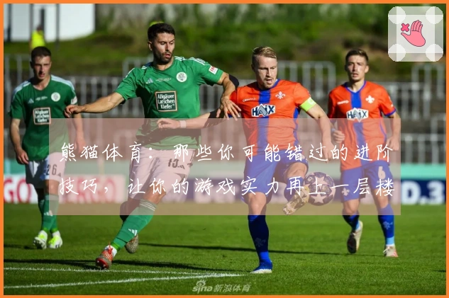 熊猫体育：那些你可能错过的进阶技巧，让你的游戏实力再上一层楼