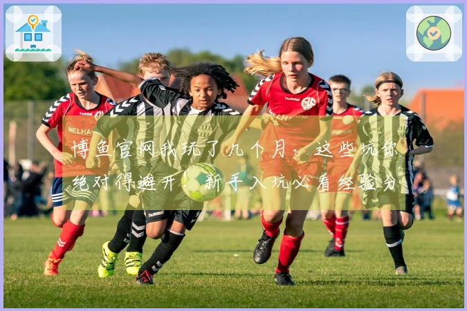 博鱼官网我玩了几个月，这些坑你绝对得避开！新手入坑必看经验分享